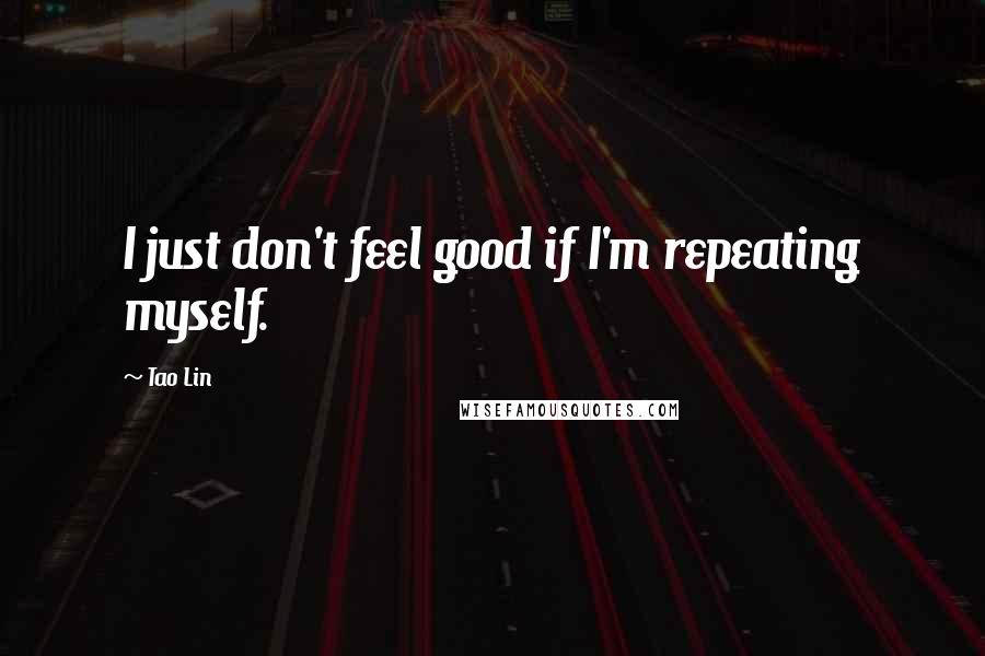 Tao Lin Quotes: I just don't feel good if I'm repeating myself.