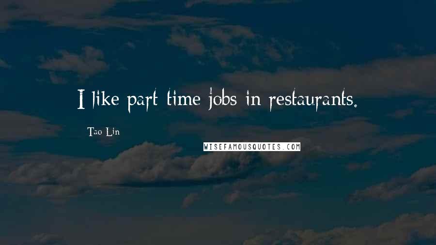 Tao Lin Quotes: I like part-time jobs in restaurants.