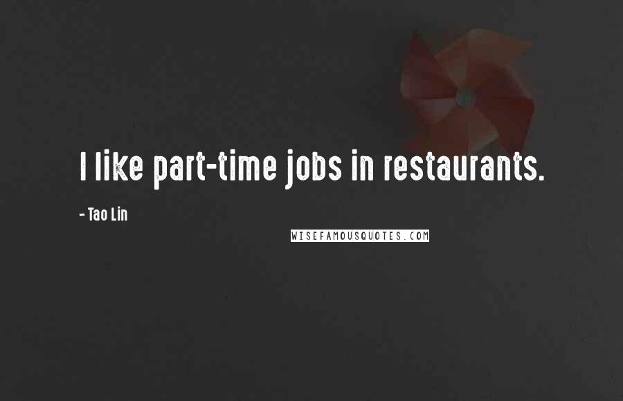 Tao Lin Quotes: I like part-time jobs in restaurants.