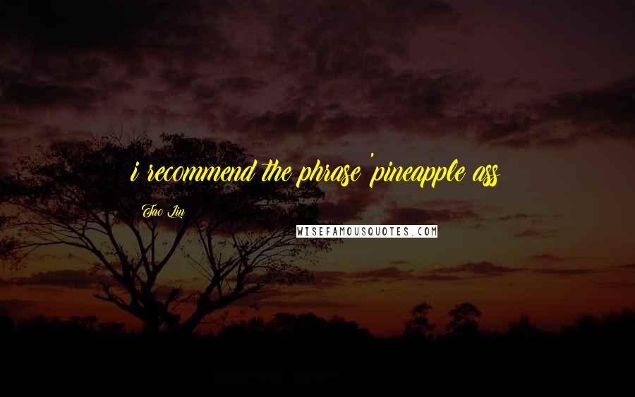 Tao Lin Quotes: i recommend the phrase 'pineapple ass