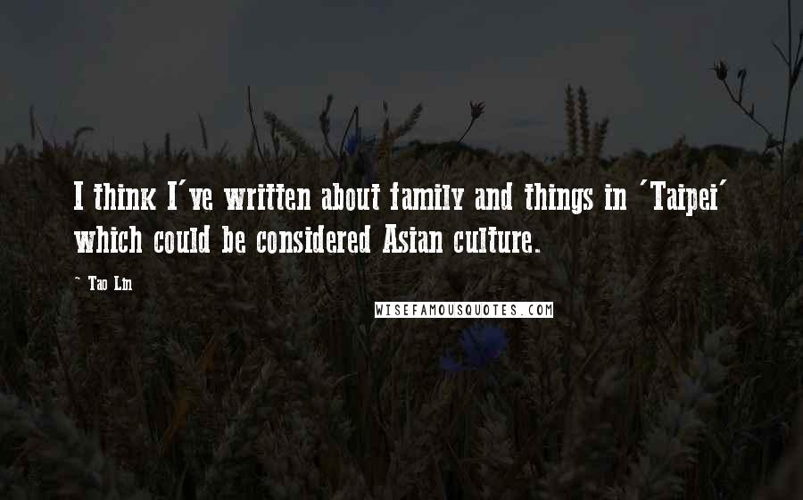 Tao Lin Quotes: I think I've written about family and things in 'Taipei' which could be considered Asian culture.