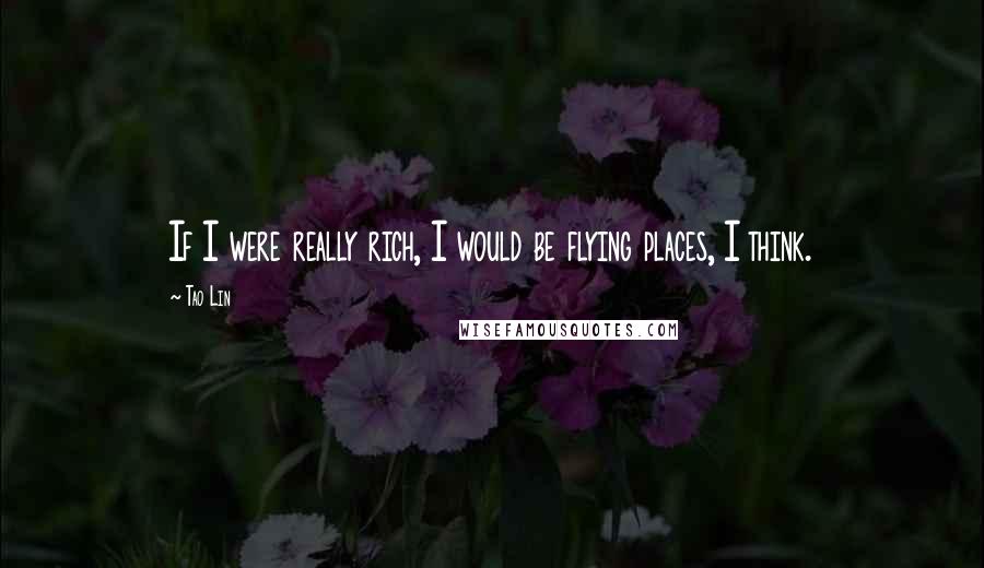 Tao Lin Quotes: If I were really rich, I would be flying places, I think.