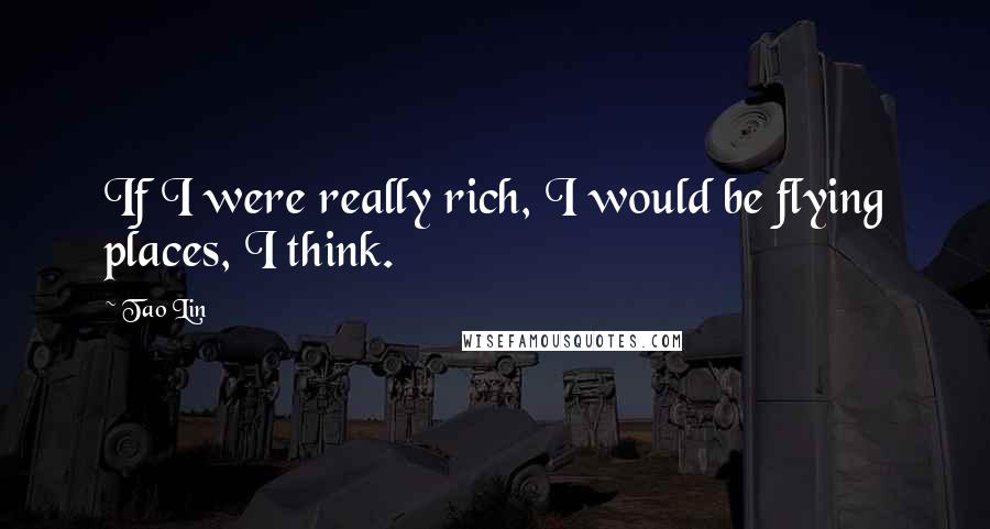 Tao Lin Quotes: If I were really rich, I would be flying places, I think.