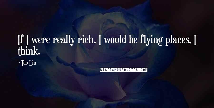 Tao Lin Quotes: If I were really rich, I would be flying places, I think.