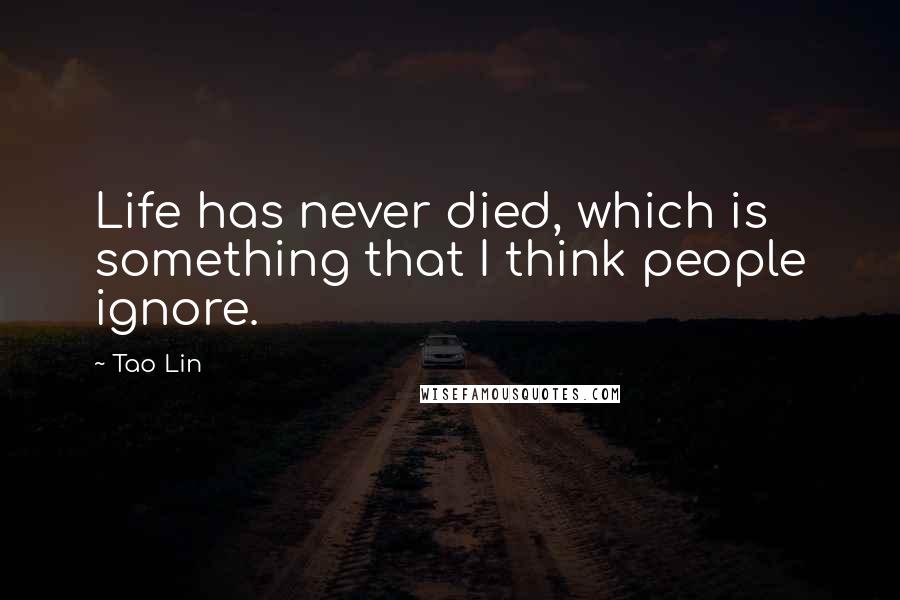 Tao Lin Quotes: Life has never died, which is something that I think people ignore.