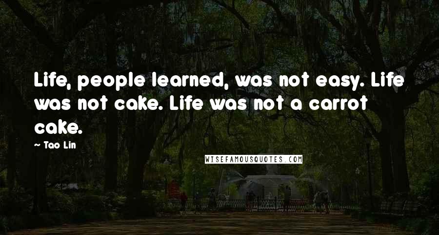 Tao Lin Quotes: Life, people learned, was not easy. Life was not cake. Life was not a carrot cake.