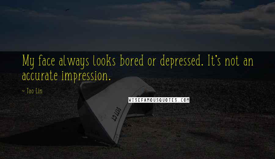 Tao Lin Quotes: My face always looks bored or depressed. It's not an accurate impression.