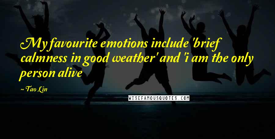 Tao Lin Quotes: My favourite emotions include 'brief calmness in good weather' and 'i am the only person alive