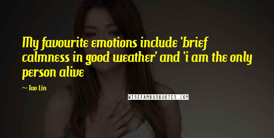 Tao Lin Quotes: My favourite emotions include 'brief calmness in good weather' and 'i am the only person alive