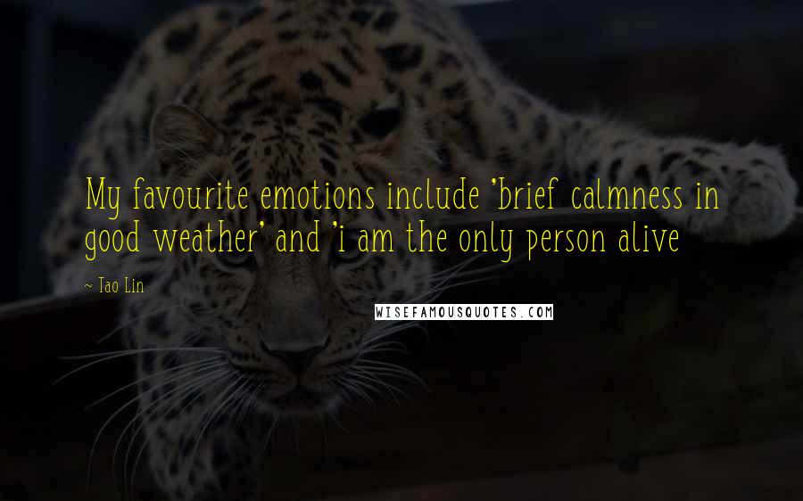 Tao Lin Quotes: My favourite emotions include 'brief calmness in good weather' and 'i am the only person alive