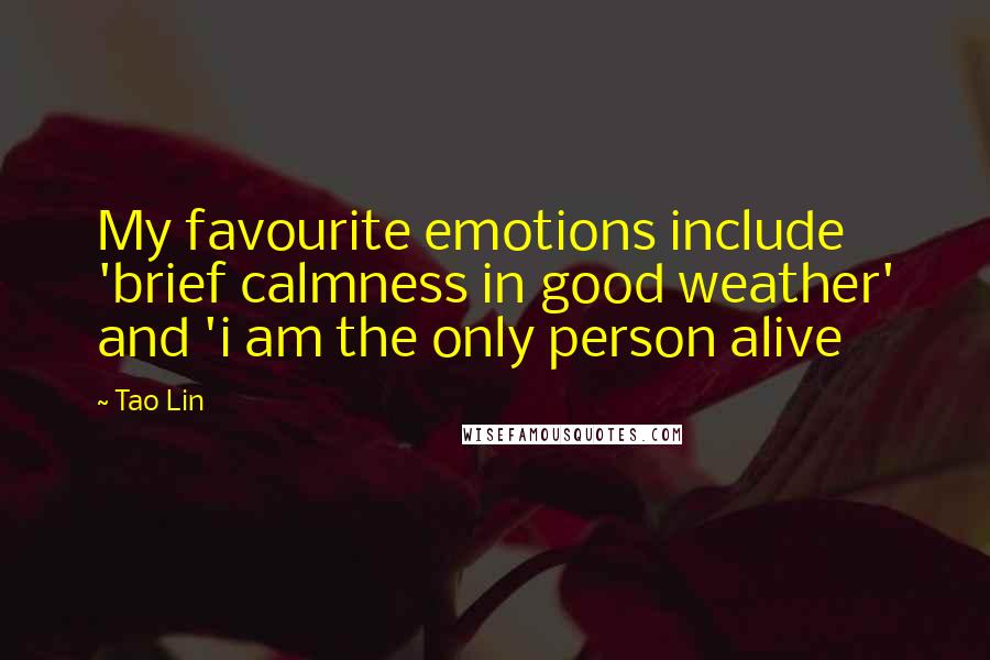 Tao Lin Quotes: My favourite emotions include 'brief calmness in good weather' and 'i am the only person alive