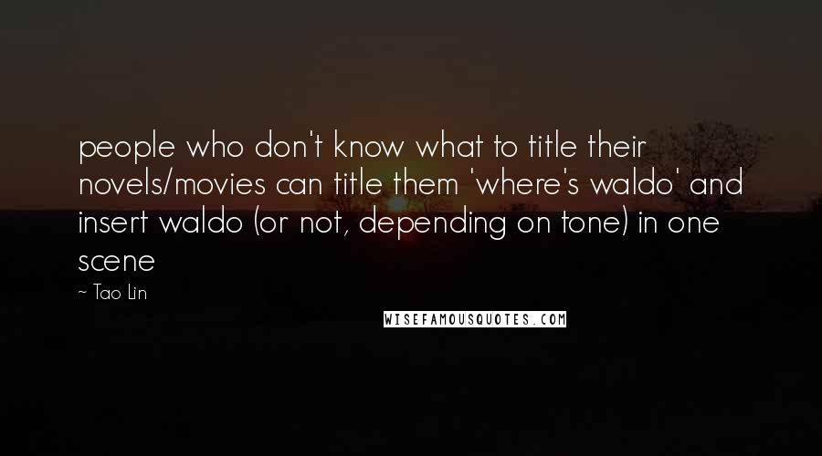 Tao Lin Quotes: people who don't know what to title their novels/movies can title them 'where's waldo' and insert waldo (or not, depending on tone) in one scene