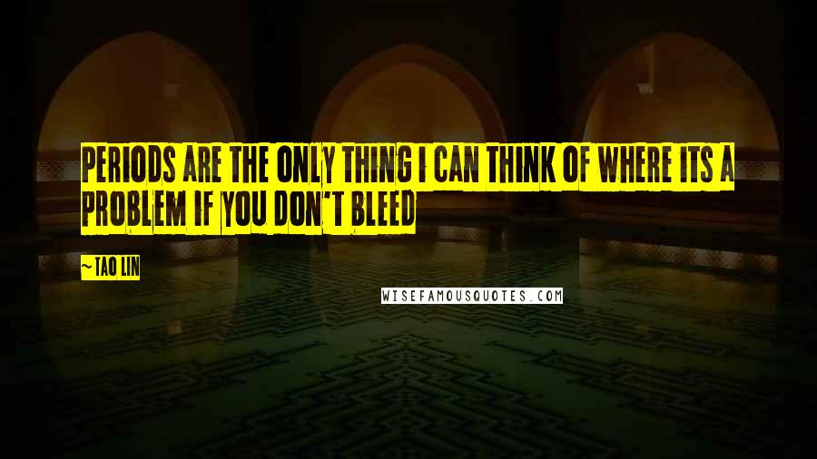 Tao Lin Quotes: Periods are the only thing i can think of where its a problem if you don't bleed