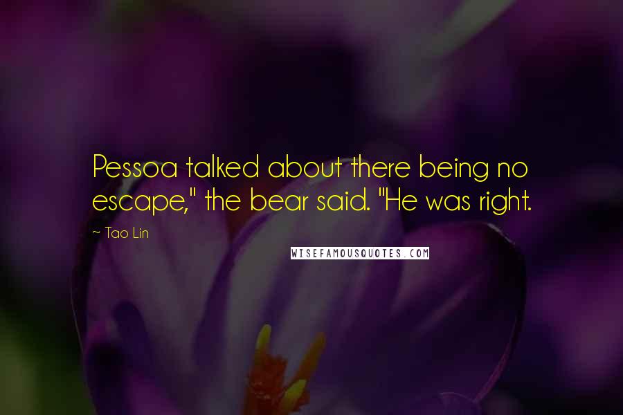 Tao Lin Quotes: Pessoa talked about there being no escape," the bear said. "He was right.