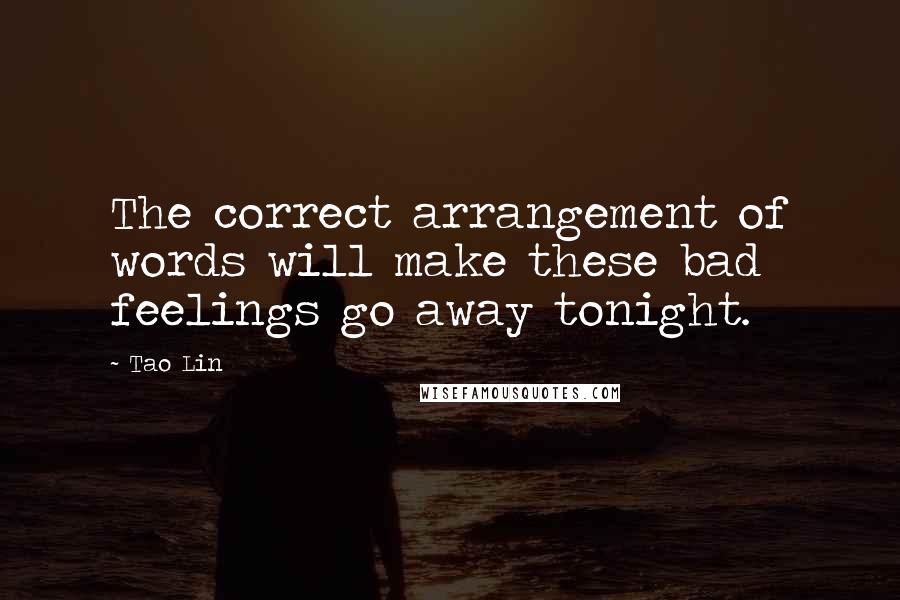 Tao Lin Quotes: The correct arrangement of words will make these bad feelings go away tonight.