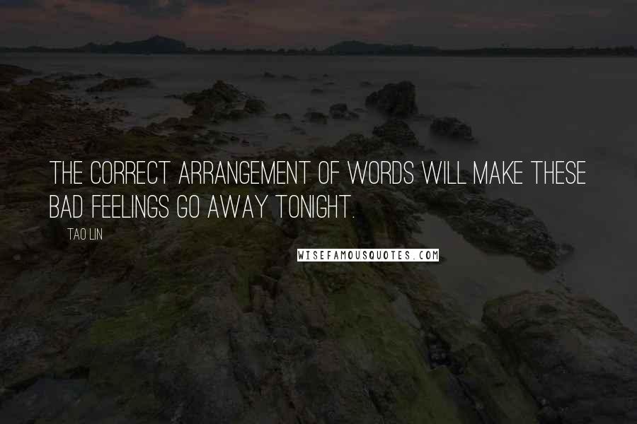 Tao Lin Quotes: The correct arrangement of words will make these bad feelings go away tonight.