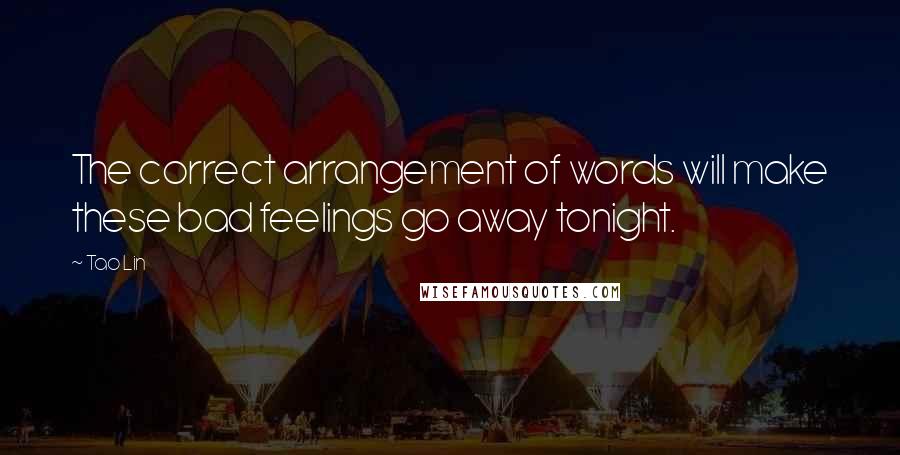 Tao Lin Quotes: The correct arrangement of words will make these bad feelings go away tonight.