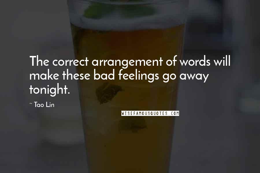 Tao Lin Quotes: The correct arrangement of words will make these bad feelings go away tonight.