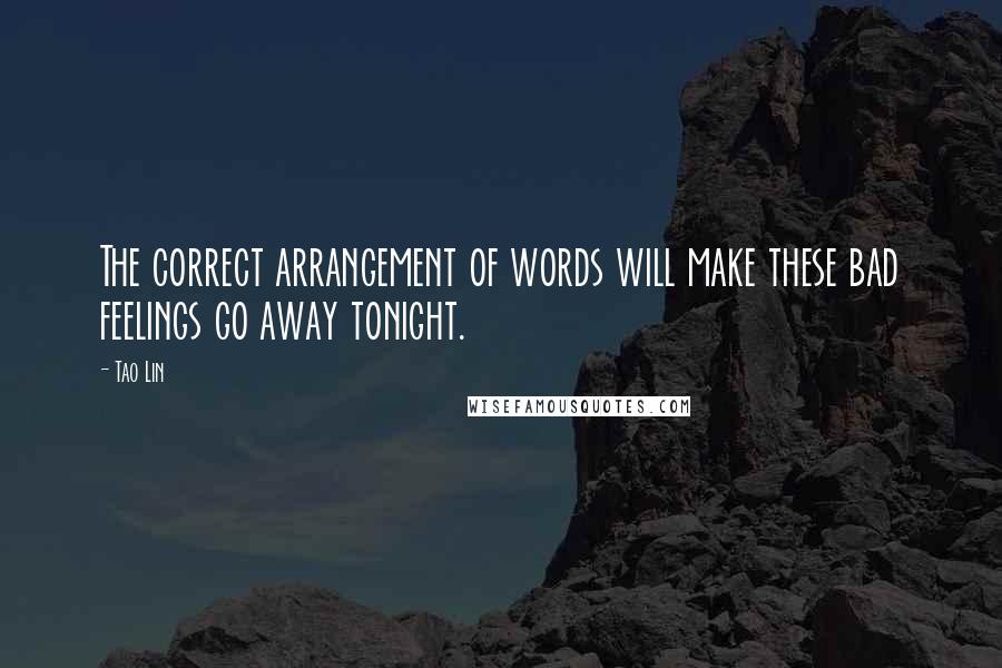 Tao Lin Quotes: The correct arrangement of words will make these bad feelings go away tonight.