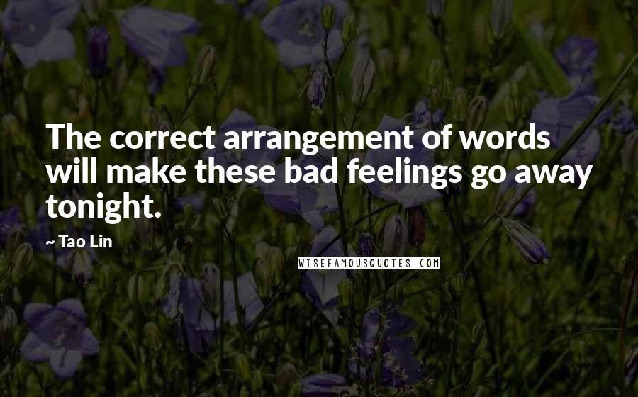 Tao Lin Quotes: The correct arrangement of words will make these bad feelings go away tonight.