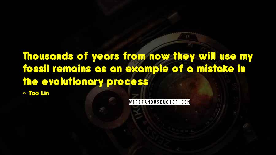 Tao Lin Quotes: Thousands of years from now they will use my fossil remains as an example of a mistake in the evolutionary process