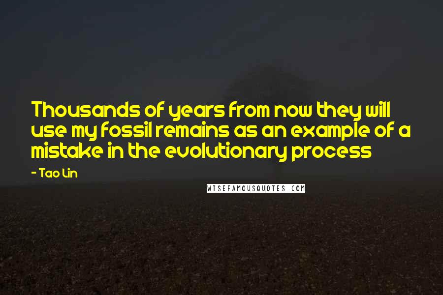 Tao Lin Quotes: Thousands of years from now they will use my fossil remains as an example of a mistake in the evolutionary process