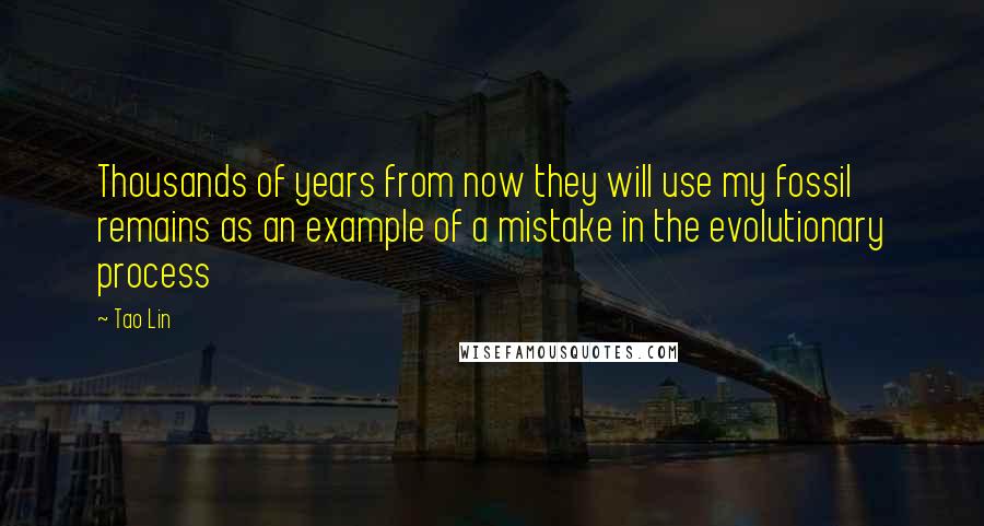 Tao Lin Quotes: Thousands of years from now they will use my fossil remains as an example of a mistake in the evolutionary process