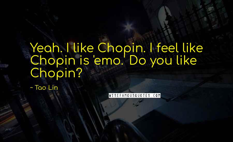 Tao Lin Quotes: Yeah. I like Chopin. I feel like Chopin is 'emo.' Do you like Chopin?