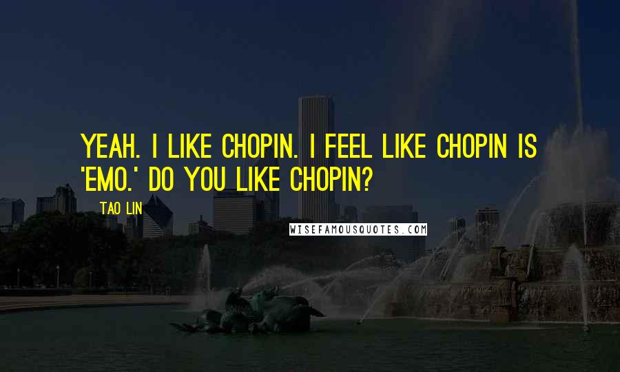 Tao Lin Quotes: Yeah. I like Chopin. I feel like Chopin is 'emo.' Do you like Chopin?