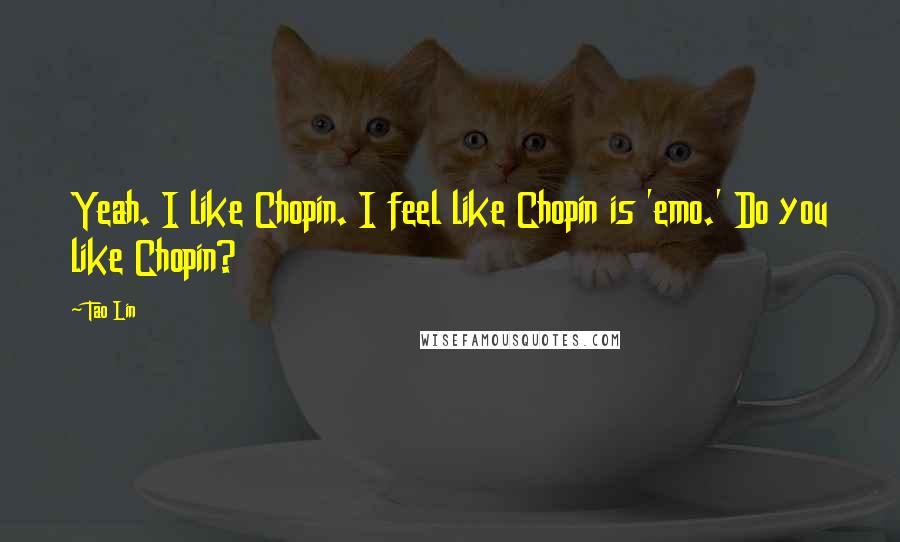 Tao Lin Quotes: Yeah. I like Chopin. I feel like Chopin is 'emo.' Do you like Chopin?