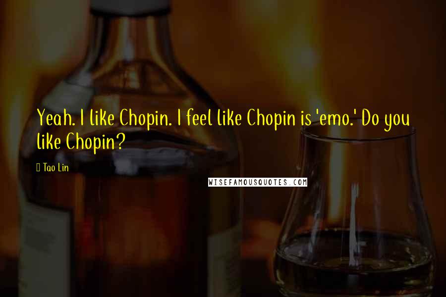 Tao Lin Quotes: Yeah. I like Chopin. I feel like Chopin is 'emo.' Do you like Chopin?