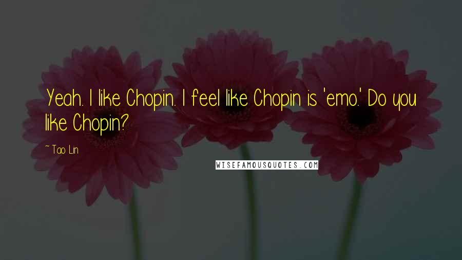 Tao Lin Quotes: Yeah. I like Chopin. I feel like Chopin is 'emo.' Do you like Chopin?