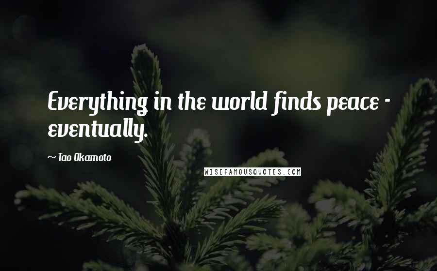 Tao Okamoto Quotes: Everything in the world finds peace - eventually.