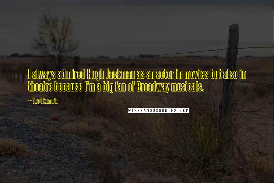 Tao Okamoto Quotes: I always admired Hugh Jackman as an actor in movies but also in theatre because I'm a big fan of Broadway musicals.