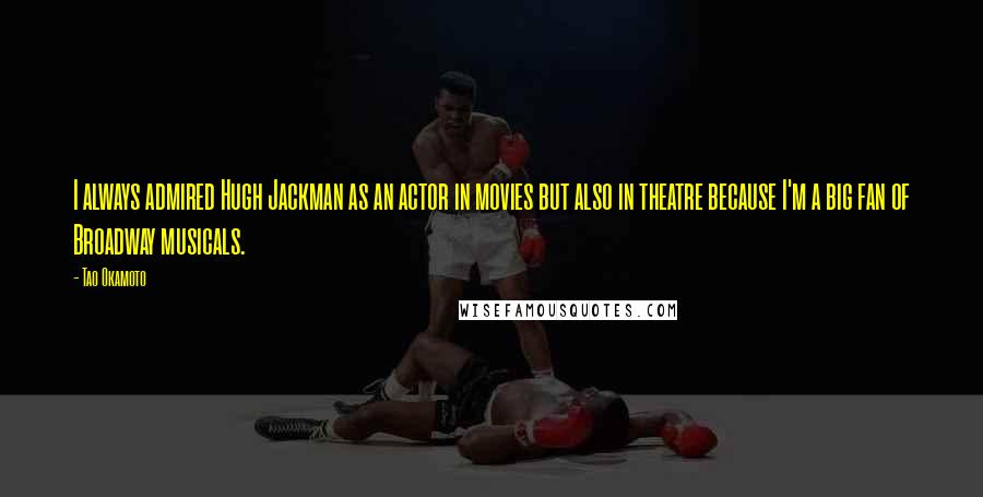 Tao Okamoto Quotes: I always admired Hugh Jackman as an actor in movies but also in theatre because I'm a big fan of Broadway musicals.