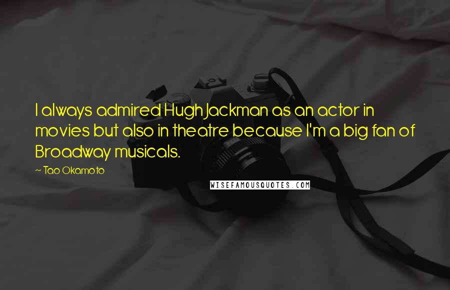 Tao Okamoto Quotes: I always admired Hugh Jackman as an actor in movies but also in theatre because I'm a big fan of Broadway musicals.