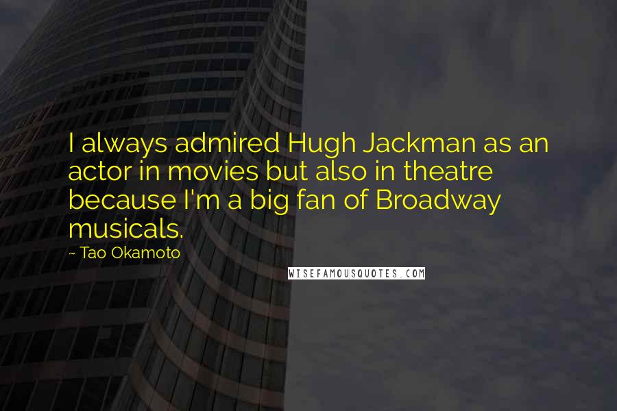 Tao Okamoto Quotes: I always admired Hugh Jackman as an actor in movies but also in theatre because I'm a big fan of Broadway musicals.