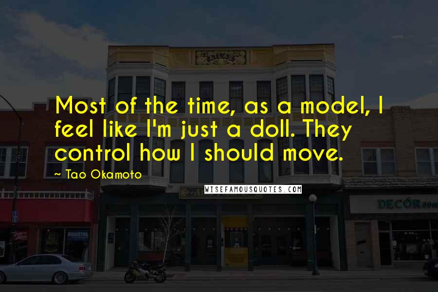 Tao Okamoto Quotes: Most of the time, as a model, I feel like I'm just a doll. They control how I should move.