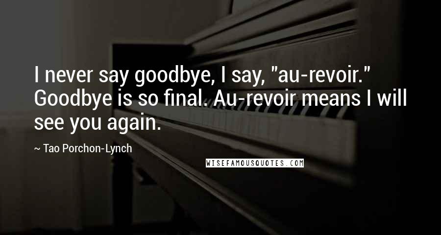 Tao Porchon-Lynch Quotes: I never say goodbye, I say, "au-revoir." Goodbye is so final. Au-revoir means I will see you again.