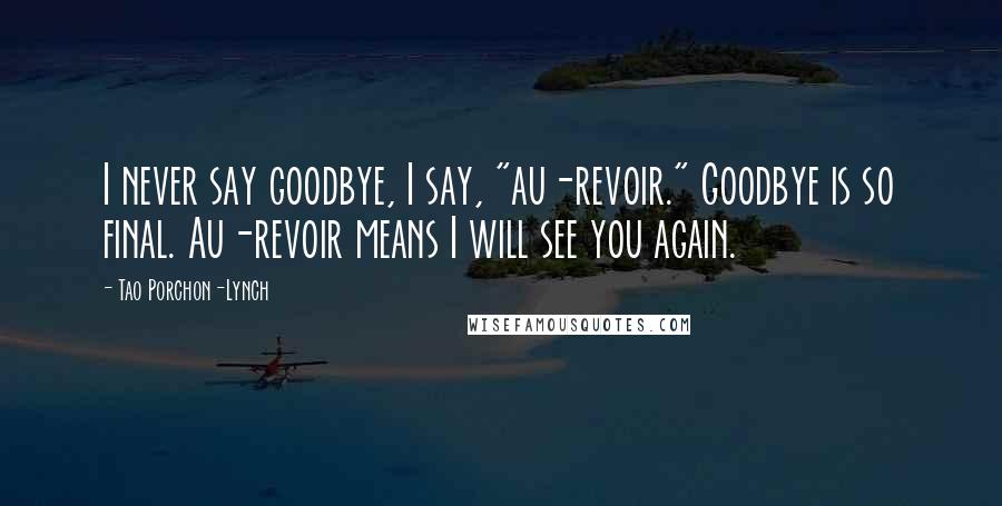 Tao Porchon-Lynch Quotes: I never say goodbye, I say, "au-revoir." Goodbye is so final. Au-revoir means I will see you again.