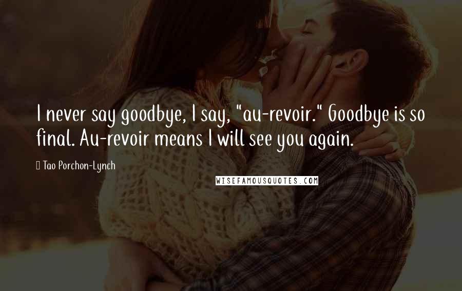 Tao Porchon-Lynch Quotes: I never say goodbye, I say, "au-revoir." Goodbye is so final. Au-revoir means I will see you again.
