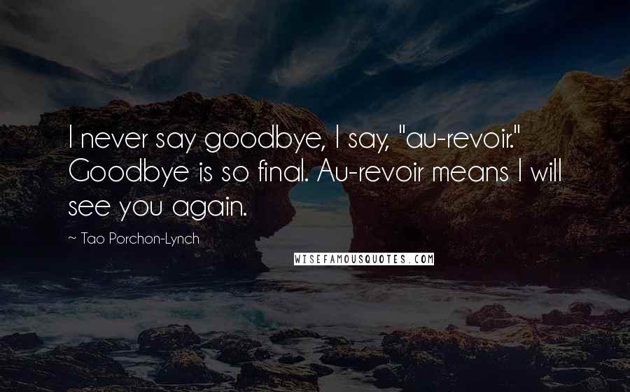 Tao Porchon-Lynch Quotes: I never say goodbye, I say, "au-revoir." Goodbye is so final. Au-revoir means I will see you again.