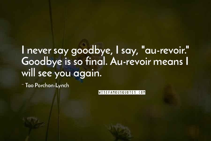 Tao Porchon-Lynch Quotes: I never say goodbye, I say, "au-revoir." Goodbye is so final. Au-revoir means I will see you again.