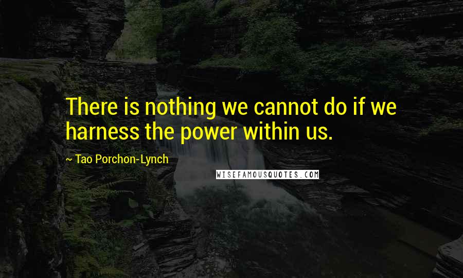Tao Porchon-Lynch Quotes: There is nothing we cannot do if we harness the power within us.