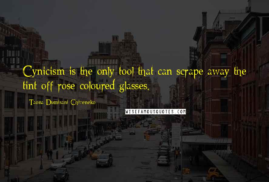 Taona Dumisani Chiveneko Quotes: Cynicism is the only tool that can scrape away the tint off rose-coloured glasses.