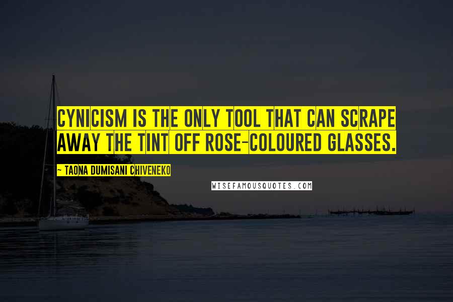 Taona Dumisani Chiveneko Quotes: Cynicism is the only tool that can scrape away the tint off rose-coloured glasses.