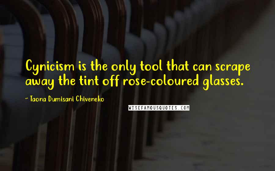 Taona Dumisani Chiveneko Quotes: Cynicism is the only tool that can scrape away the tint off rose-coloured glasses.