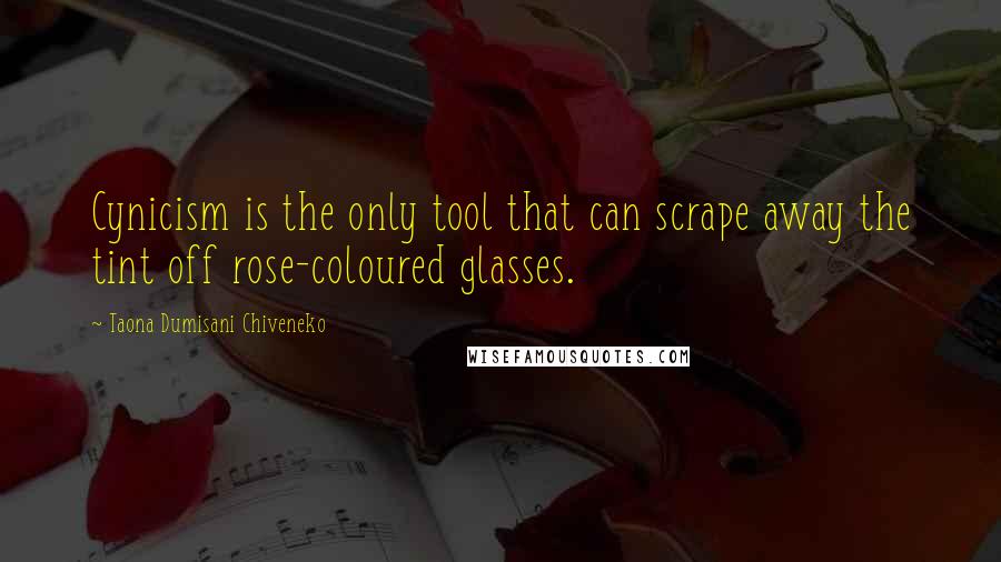 Taona Dumisani Chiveneko Quotes: Cynicism is the only tool that can scrape away the tint off rose-coloured glasses.