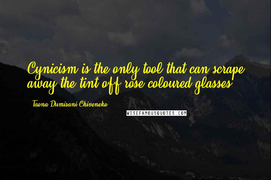 Taona Dumisani Chiveneko Quotes: Cynicism is the only tool that can scrape away the tint off rose-coloured glasses.