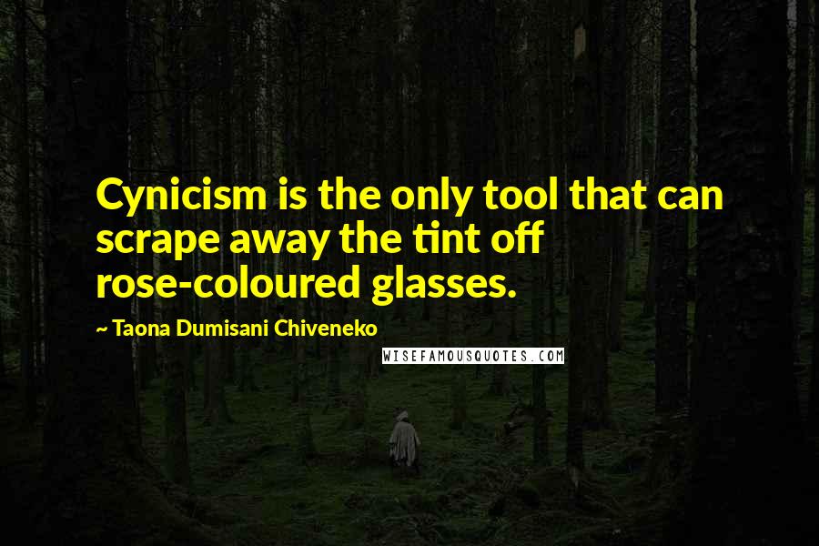 Taona Dumisani Chiveneko Quotes: Cynicism is the only tool that can scrape away the tint off rose-coloured glasses.